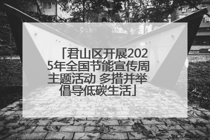 君山区开展2025年全国节能宣传周主题活动 多措并举倡导低碳生活