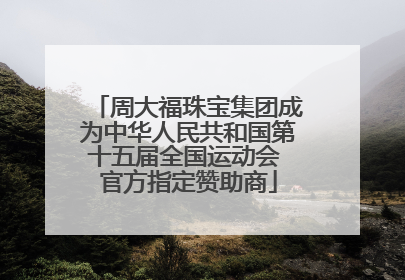 周大福珠宝集团成为中华人民共和国第十五届全国运动会 官方指定赞助商