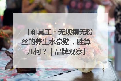 和其正：无规模无粉丝的养生水豪赌，胜算几何？｜品牌观察