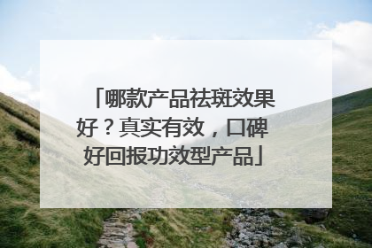 哪款产品祛斑效果好？真实有效，口碑好回报功效型产品