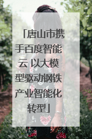 唐山市携手百度智能云 以大模型驱动钢铁产业智能化转型
