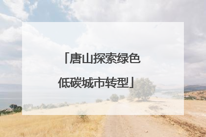 唐山探索绿色低碳城市转型