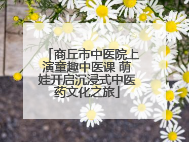 商丘市中医院上演童趣中医课 萌娃开启沉浸式中医药文化之旅