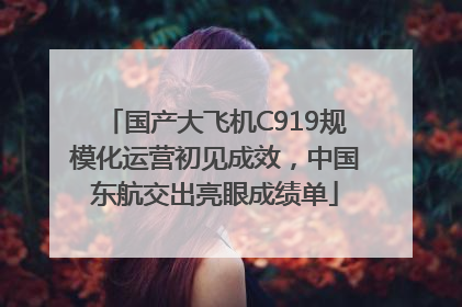 国产大飞机C919规模化运营初见成效，中国东航交出亮眼成绩单