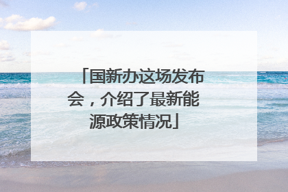 国新办这场发布会，介绍了最新能源政策情况