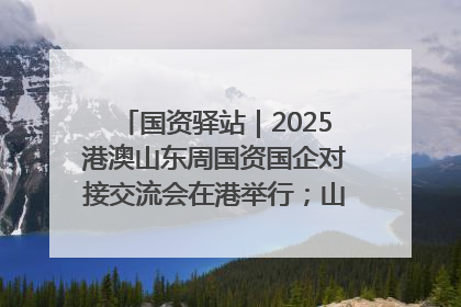 国资驿站｜2025港澳山东周国资国企对接交流会在港举行；山东黄金成功在境外发行3亿美元绿色债券