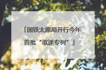 国铁太原局开行今年首批“歌迷专列”