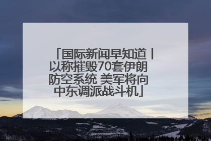 国际新闻早知道丨以称摧毁70套伊朗防空系统 美军将向中东调派战斗机