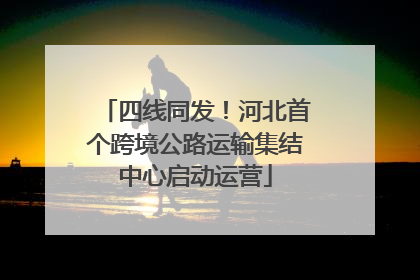 四线同发！河北首个跨境公路运输集结中心启动运营
