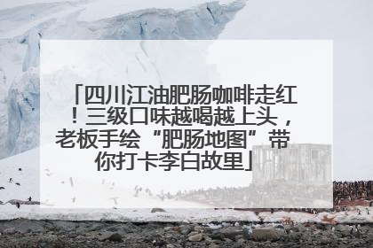 四川江油肥肠咖啡走红！三级口味越喝越上头，老板手绘“肥肠地图”带你打卡李白故里