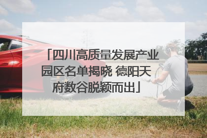 四川高质量发展产业园区名单揭晓 德阳天府数谷脱颖而出