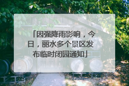 因强降雨影响，今日，丽水多个景区发布临时闭园通知