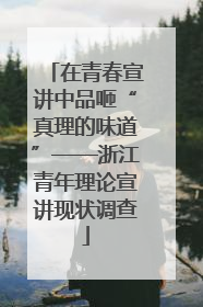 在青春宣讲中品咂“真理的味道”——浙江青年理论宣讲现状调查