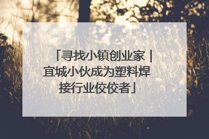 寻找小镇创业家｜宜城小伙成为塑料焊接行业佼佼者