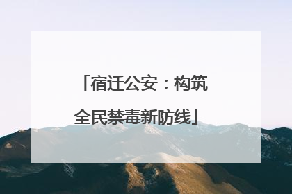 宿迁公安：构筑全民禁毒新防线