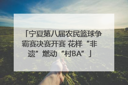 宁夏第八届农民篮球争霸赛决赛开赛 花样“非遗”燃动“村BA”