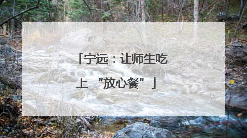 宁远：让师生吃上 “放心餐”