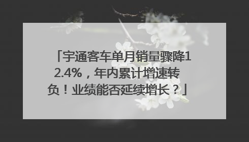 宇通客车单月销量骤降12.4%，年内累计增速转负！业绩能否延续增长？