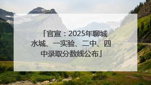 官宣：2025年聊城水城、一实验、二中、四中录取分数线公布