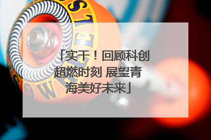 实干！回顾科创超燃时刻 展望青海美好未来