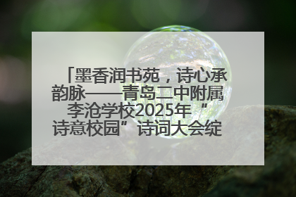 墨香润书苑，诗心承韵脉——青岛二中附属李沧学校2025年“诗意校园”诗词大会绽放文化华章