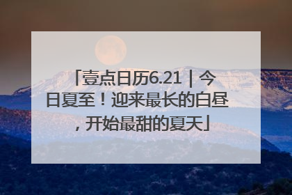 壹点日历6.21｜今日夏至！迎来最长的白昼，开始最甜的夏天
