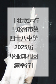 壮歌远行！郑州市第四十八中学2025届毕业典礼圆满举行