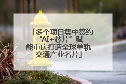 多个项目集中签约 “AI+芯片”赋能重庆打造全球单轨交通产业名片