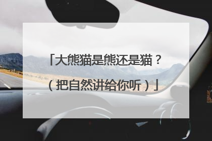 大熊猫是熊还是猫？（把自然讲给你听）