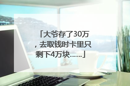 大爷存了30万，去取钱时卡里只剩下4万块……
