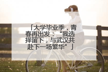 大学毕业季，青春再出发：“我选择留下，与武汉共赴下一场繁华”