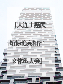 大连主题展馆惊艳亮相省文体旅大会