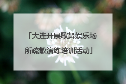 大连开展歌舞娱乐场所疏散演练培训活动