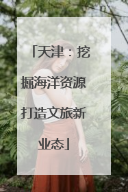 天津：挖掘海洋资源打造文旅新业态