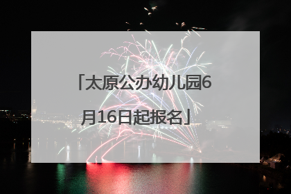 太原公办幼儿园6月16日起报名