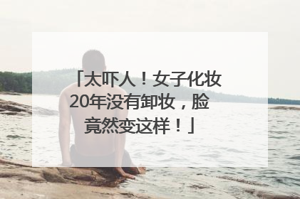 太吓人！女子化妆20年没有卸妆，脸竟然变这样！
