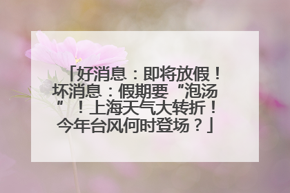 好消息：即将放假！坏消息：假期要“泡汤”！上海天气大转折！今年台风何时登场？