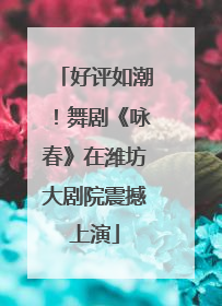 好评如潮！舞剧《咏春》在潍坊大剧院震撼上演