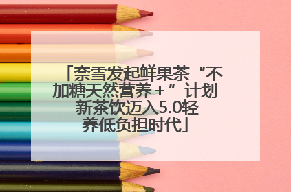 奈雪发起鲜果茶“不加糖天然营养＋”计划 新茶饮迈入5.0轻养低负担时代