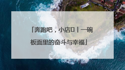 奔跑吧，小店㊳丨一碗板面里的奋斗与幸福