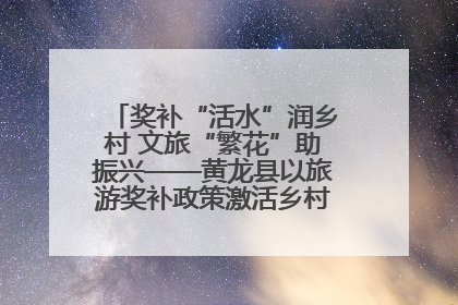 奖补“活水”润乡村 文旅“繁花”助振兴——黄龙县以旅游奖补政策激活乡村振兴新动能