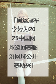 奥运冠军李婷为2025中国网球巡回赛临汾网球公开赛助兴