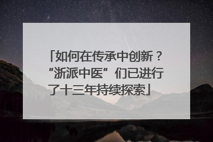 如何在传承中创新？“浙派中医”们已进行了十三年持续探索