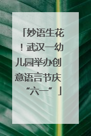 妙语生花！武汉一幼儿园举办创意语言节庆“六一”