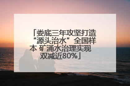 娄底三年攻坚打造“源头治水”全国样本 矿涌水治理实现双减近80%