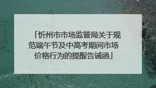 忻州市市场监管局关于规范端午节及中高考期间市场价格行为的提醒告诫函