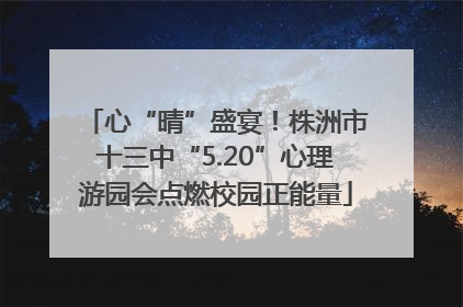 心“晴”盛宴！株洲市十三中“5.20”心理游园会点燃校园正能量
