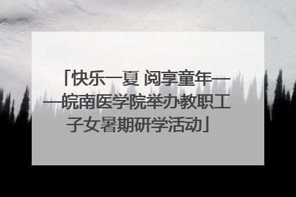 快乐一夏 阅享童年——皖南医学院举办教职工子女暑期研学活动
