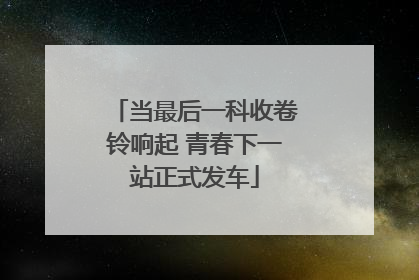 当最后一科收卷铃响起 青春下一站正式发车