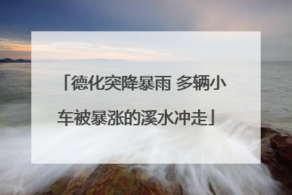 德化突降暴雨 多辆小车被暴涨的溪水冲走